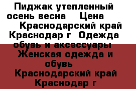 Пиджак утепленный (осень-весна) › Цена ­ 2 500 - Краснодарский край, Краснодар г. Одежда, обувь и аксессуары » Женская одежда и обувь   . Краснодарский край,Краснодар г.